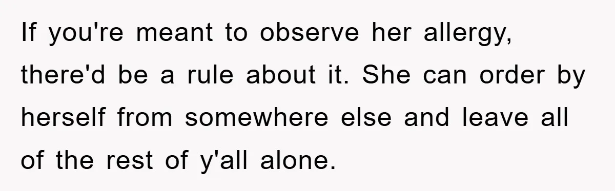 If you're meant to observe her allergy, there'd be a rule about it. She can order by herself from somewhere else and leave all of the rest of y'all alone.