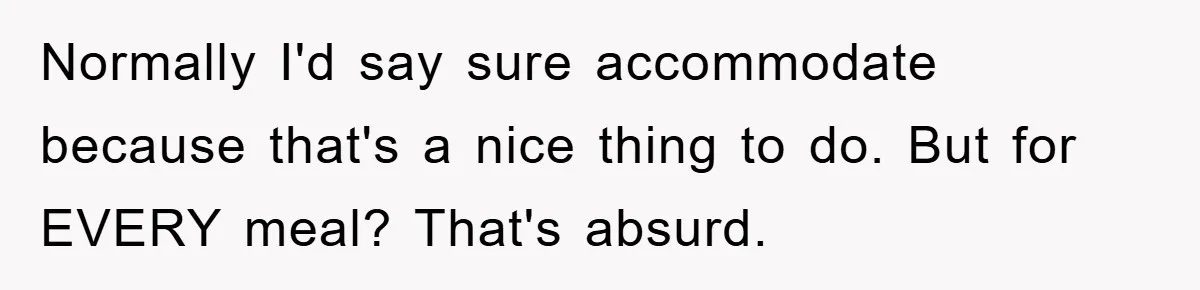 Normally I'd say sure accommodate because that's a nice thing to do. But for EVERY meal? That's absurd.