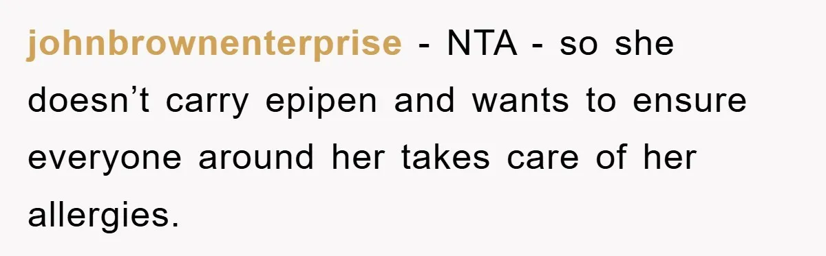 johnbrownenterprise − NTA - so she doesn’t carry epipen and wants to ensure everyone around her takes care of her allergies.