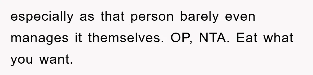 especially as that person barely even manages it themselves. OP, NTA. Eat what you want.