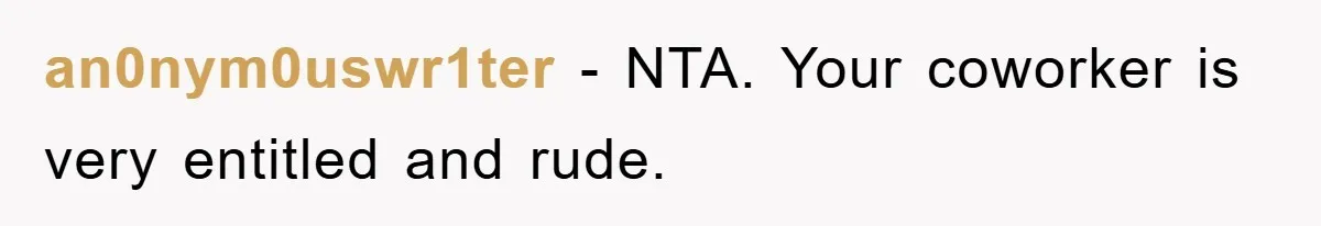an0nym0uswr1ter − NTA. Your coworker is very entitled and rude.
