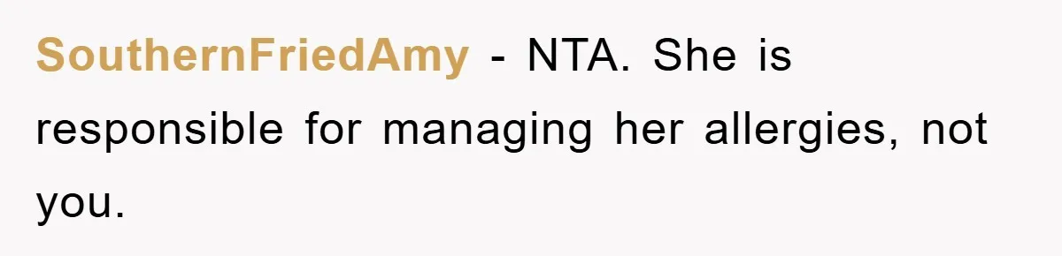SouthernFriedAmy − NTA. She is responsible for managing her allergies, not you.