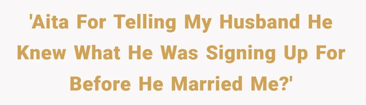 'AITA for telling my husband he knew what he was signing up for before he married me?'