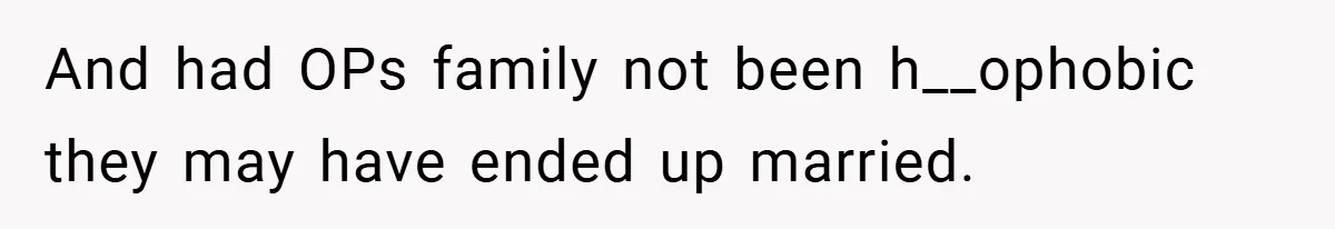 And had OPs family not been h__ophobic they may have ended up married.