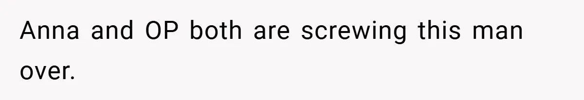 Anna and OP both are screwing this man over.
