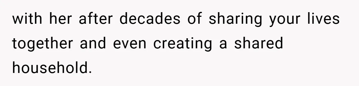 with her after decades of sharing your lives together and even creating a shared household.