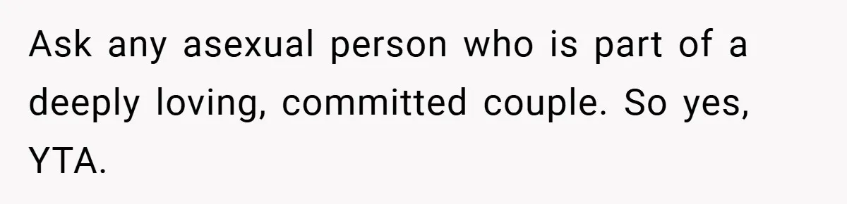 Ask any asexual person who is part of a deeply loving, committed couple. So yes, YTA.