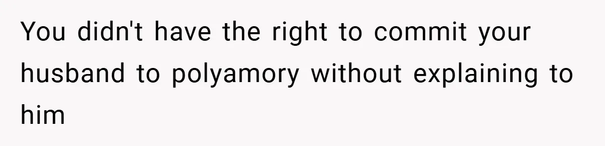 You didn't have the right to commit your husband to polyamory without explaining to him