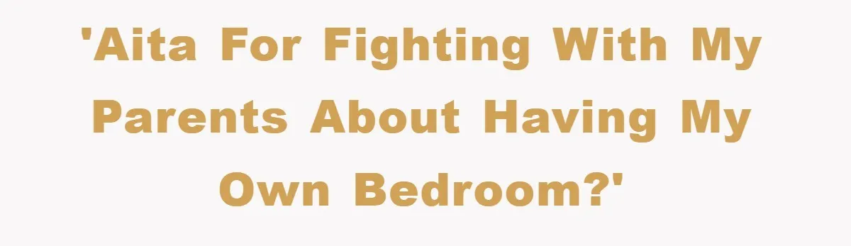'AITA for fighting with my parents about having my own bedroom?'