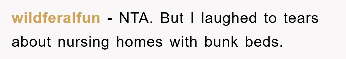 wildferalfun − NTA. But I laughed to tears about nursing homes with bunk beds.