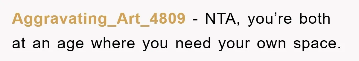 Aggravating_Art_4809 − NTA, you’re both at an age where you need your own space.