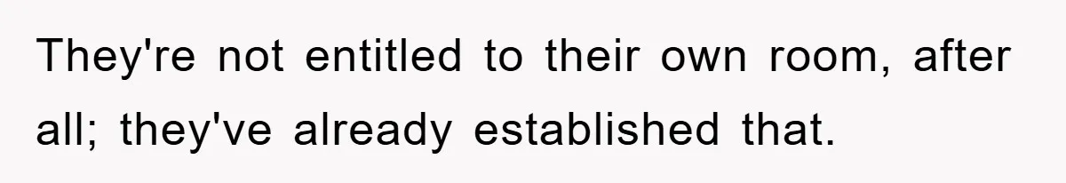 They're not entitled to their own room, after all; they've already established that.