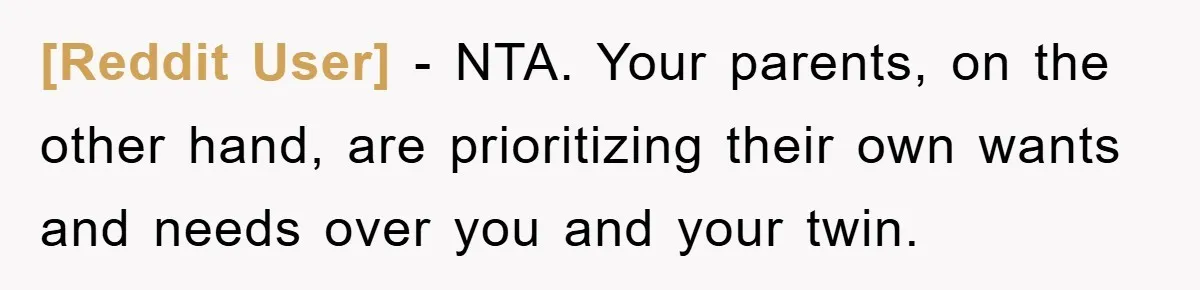 [Reddit User] − NTA. Your parents, on the other hand, are prioritizing their own wants and needs over you and your twin.
