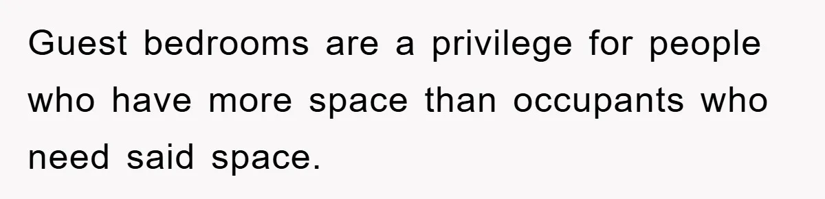 Guest bedrooms are a privilege for people who have more space than occupants who need said space.