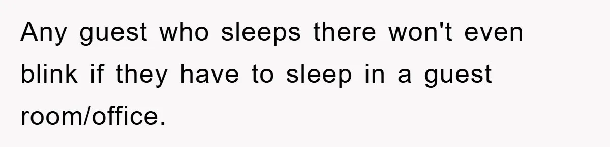 Any guest who sleeps there won't even blink if they have to sleep in a guest room/office.