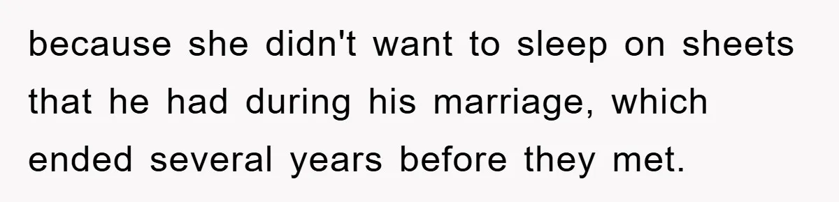 because she didn't want to sleep on sheets that he had during his marriage, which ended several years before they met.