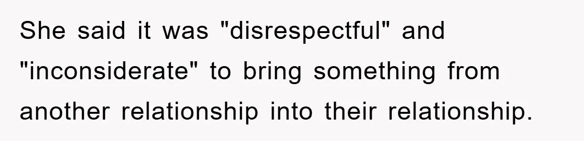 She said it was "disrespectful" and "inconsiderate" to bring something from another relationship into their relationship.