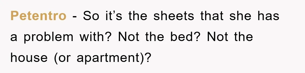 Petentro − So it’s the sheets that she has a problem with? Not the bed? Not the house (or apartment)?
