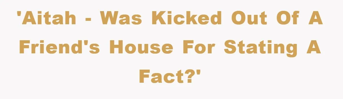 'AITAH - Was kicked out of a friend's house for stating a fact?'