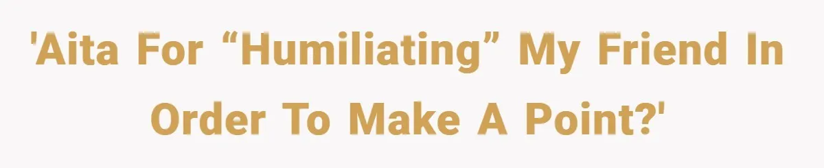 'AITA for “humiliating” my friend in order to make a point?'
