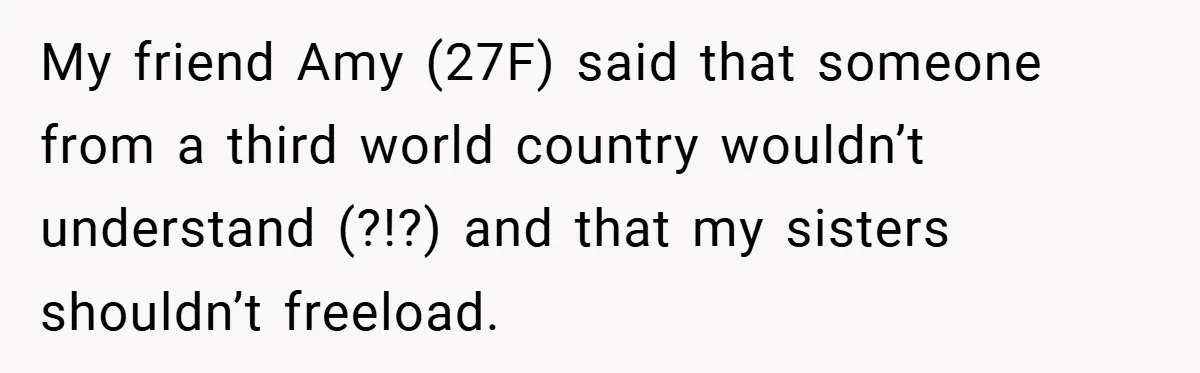 My friend Amy (27F) said that someone from a third world country wouldn’t understand (?!?) and that my sisters shouldn’t freeload.