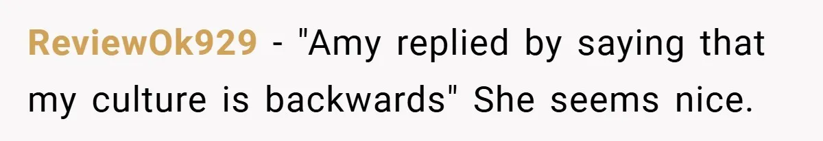 ReviewOk929 − "Amy replied by saying that my culture is backwards" She seems nice.