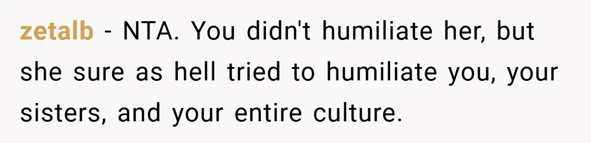 zetalb − NTA. You didn't humiliate her, but she sure as hell tried to humiliate you, your sisters, and your entire culture.