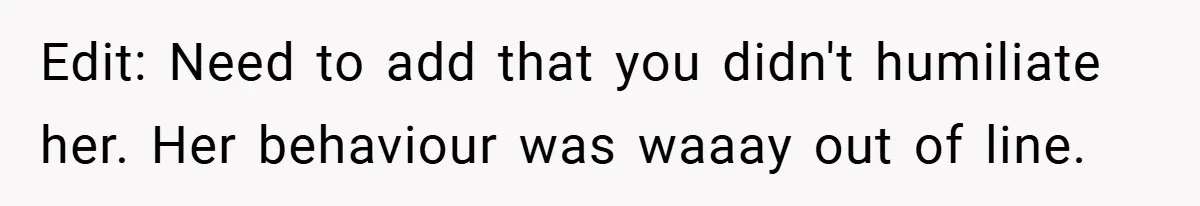 Edit: Need to add that you didn't humiliate her. Her behaviour was waaay out of line.