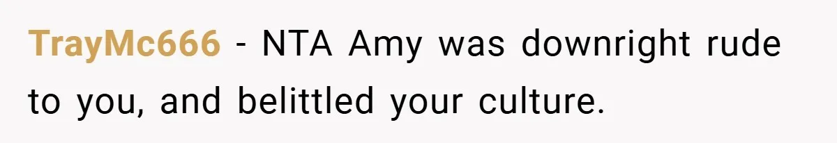 TrayMc666 − NTA Amy was downright rude to you, and belittled your culture.