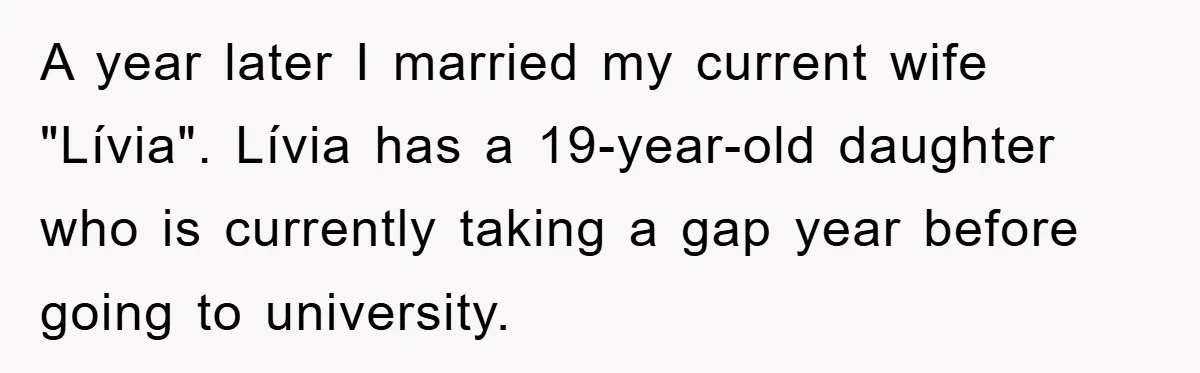 A year later I married my current wife "Lívia". Lívia has a 19-year-old daughter who is currently taking a gap year before going to university.