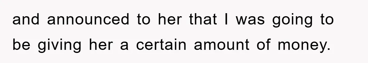 and announced to her that I was going to be giving her a certain amount of money.