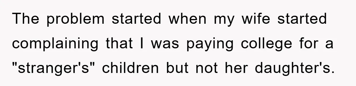The problem started when my wife started complaining that I was paying college for a "stranger's" children but not her daughter's.