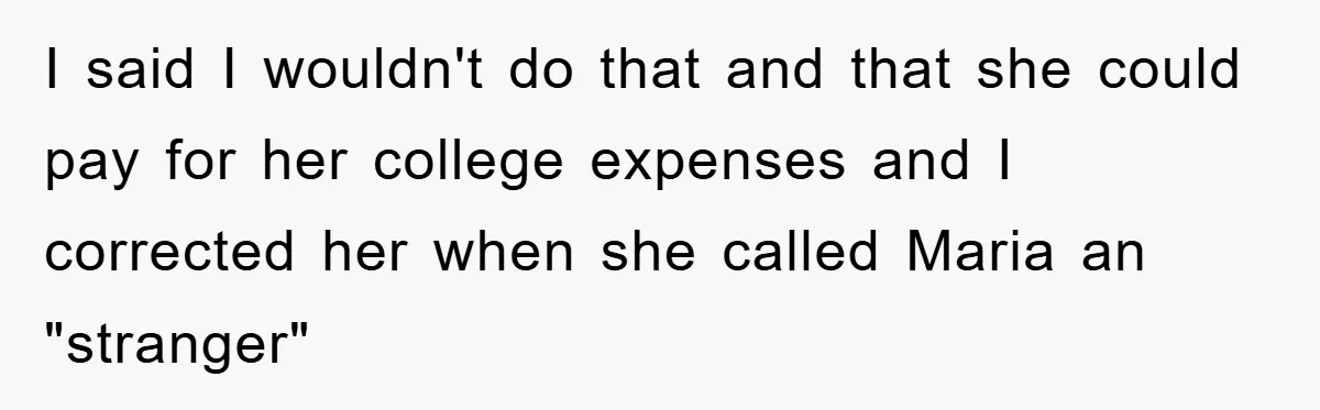 I said I wouldn't do that and that she could pay for her college expenses and I corrected her when she called Maria an "stranger"