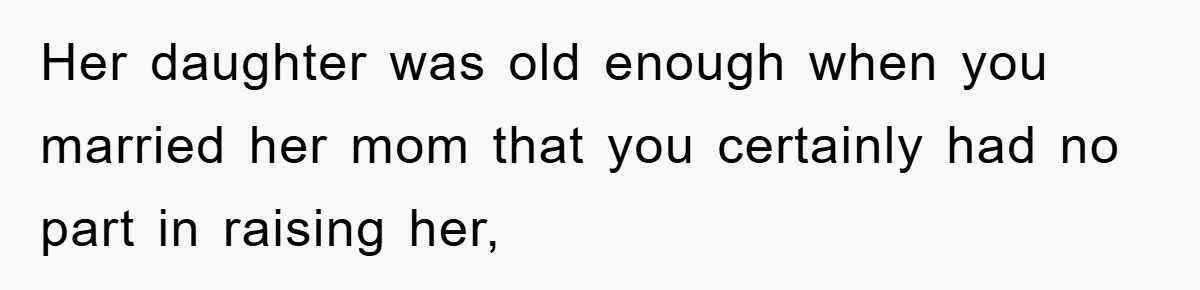 Her daughter was old enough when you married her mom that you certainly had no part in raising her,