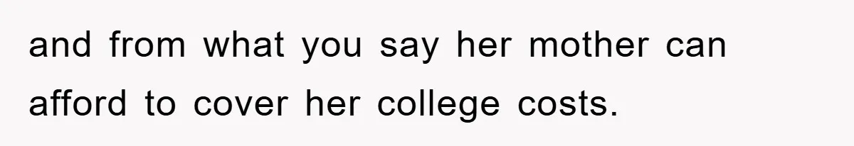 and from what you say her mother can afford to cover her college costs.