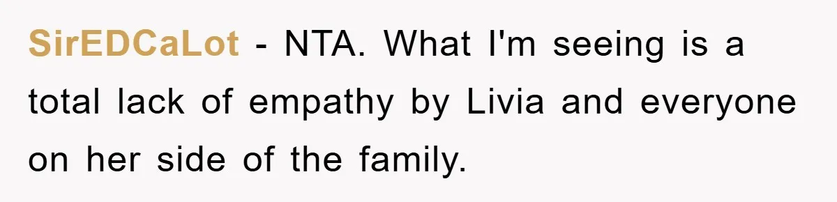SirEDCaLot − NTA. What I'm seeing is a total lack of empathy by Livia and everyone on her side of the family.