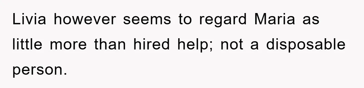 Livia however seems to regard Maria as little more than hired help; not a disposable person.