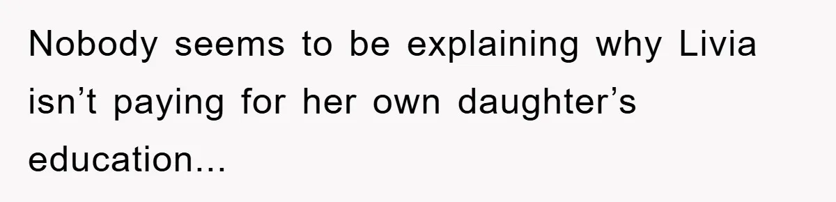 Nobody seems to be explaining why Livia isn’t paying for her own daughter’s education...