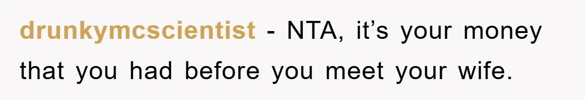drunkymcscientist − NTA, it’s your money that you had before you meet your wife.