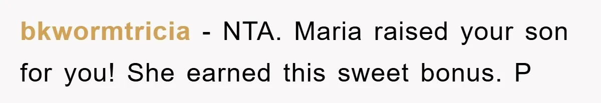 bkwormtricia − NTA. Maria raised your son for you! She earned this sweet bonus. P