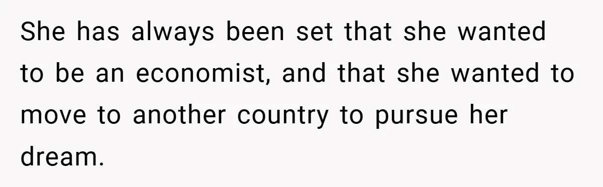 She has always been set that she wanted to be an economist, and that she wanted to move to another country to pursue her dream.