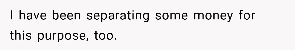 I have been separating some money for this purpose, too.