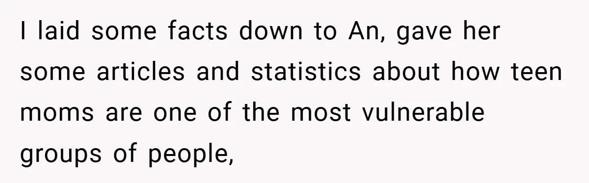I laid some facts down to An, gave her some articles and statistics about how teen moms are one of the most vulnerable groups of people,
