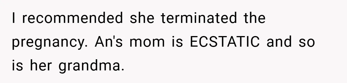 I recommended she terminated the pregnancy. An's mom is ECSTATIC and so is her grandma.