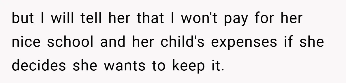 but I will tell her that I won't pay for her nice school and her child's expenses if she decides she wants to keep it.