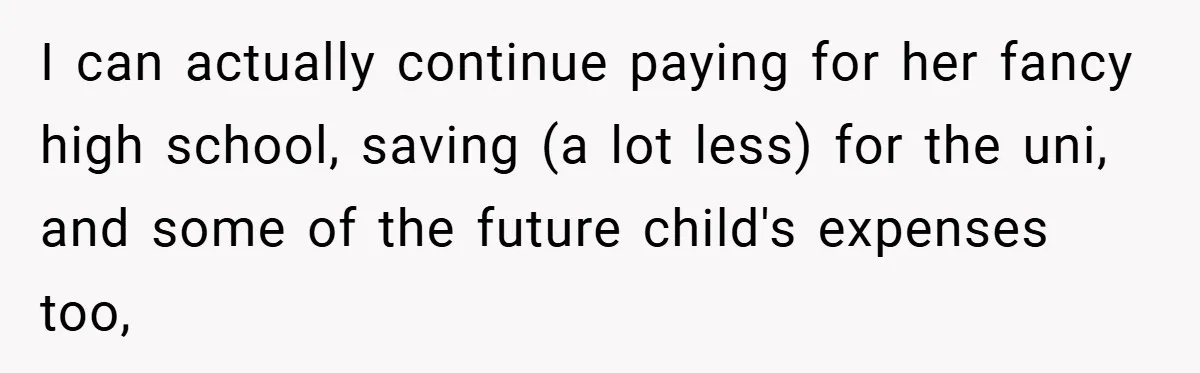 I can actually continue paying for her fancy high school, saving (a lot less) for the uni, and some of the future child's expenses too,