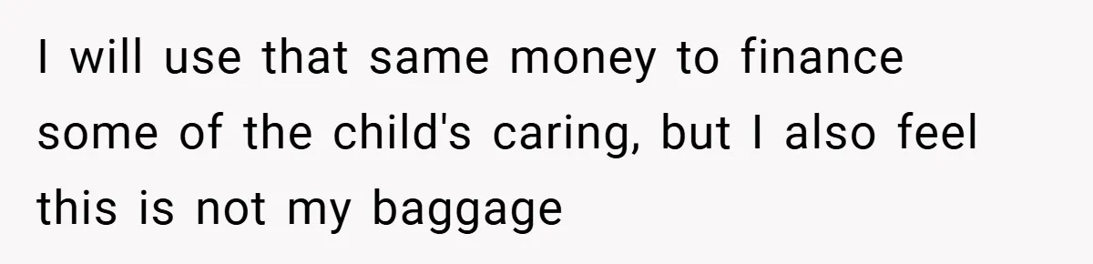 I will use that same money to finance some of the child's caring, but I also feel this is not my baggage