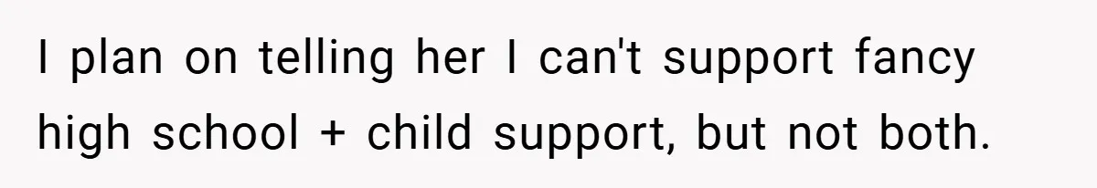 I plan on telling her I can't support fancy high school + child support, but not both.