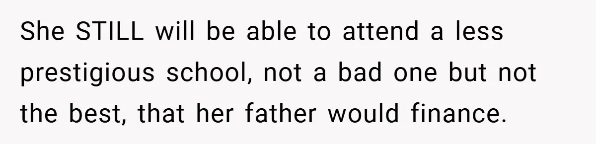She STILL will be able to attend a less prestigious school, not a bad one but not the best, that her father would finance.