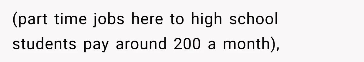 (part time jobs here to high school students pay around 200 a month),